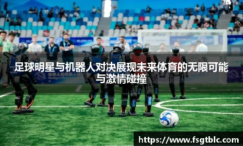 足球明星与机器人对决展现未来体育的无限可能与激情碰撞
